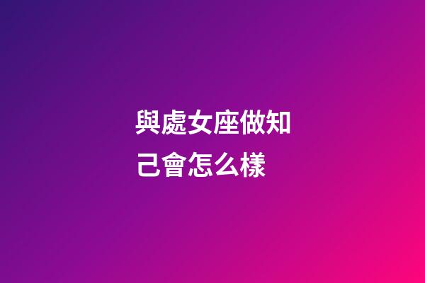 與處女座做知己會怎么樣-第1張-星座運勢-玄機派