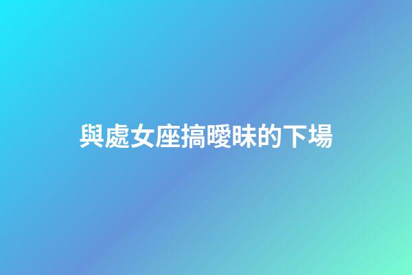 與處女座搞曖昧的下場-第1張-星座運勢-玄機派