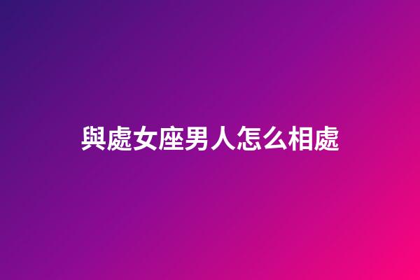 與處女座男人怎么相處-第1張-星座運勢-玄機派