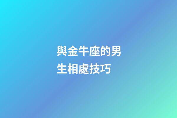 與金牛座的男生相處技巧-第1張-星座運勢-玄機派