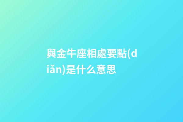 與金牛座相處要點(diǎn)是什么意思-第1張-星座運(yùn)勢-玄機(jī)派