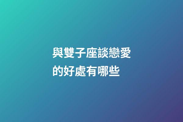 與雙子座談戀愛的好處有哪些-第1張-星座運勢-玄機派