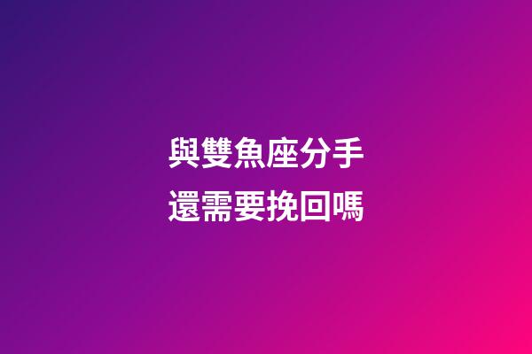 與雙魚座分手還需要挽回嗎-第1張-星座運勢-玄機派