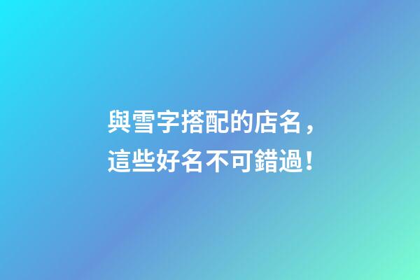 與雪字搭配的店名，這些好名不可錯過！-第1張-店鋪起名-玄機派