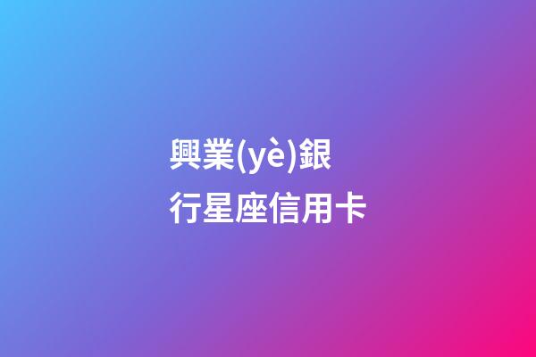 興業(yè)銀行星座信用卡（興業(yè)星座卡最高額度多少）-第1張-星座運勢-玄機派