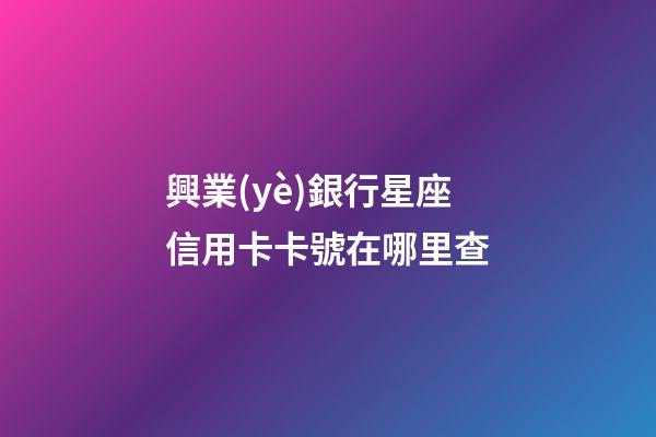 興業(yè)銀行星座信用卡卡號在哪里查-第1張-星座運勢-玄機派