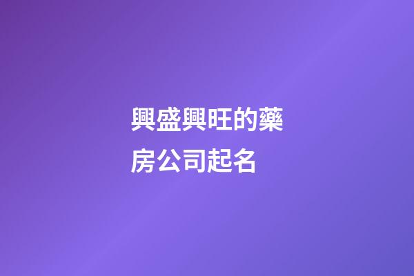 興盛興旺的藥房公司起名-第1張-公司起名-玄機派