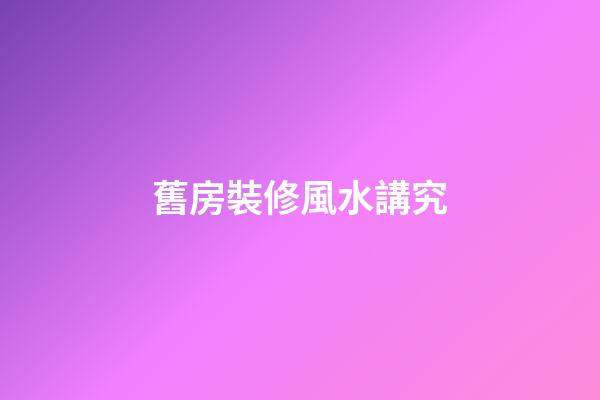 舊房裝修風水講究