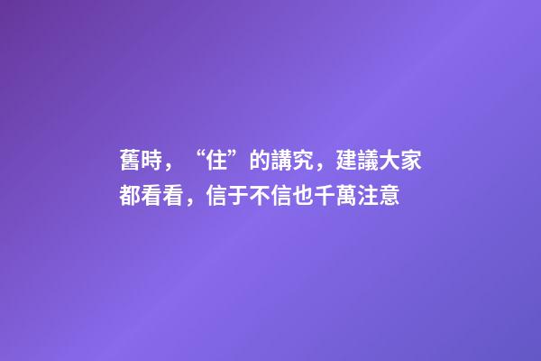 舊時，“住”的講究，建議大家都看看，信于不信也千萬注意