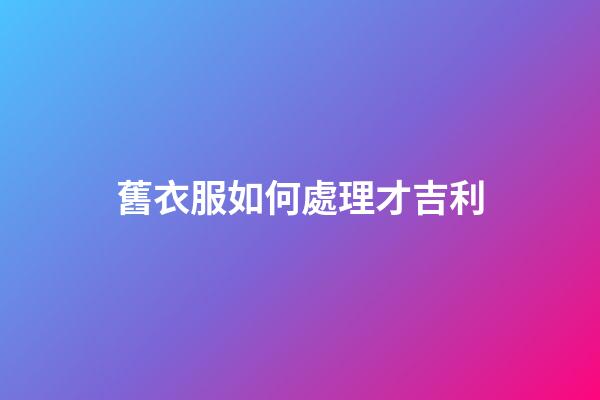 舊衣服如何處理才吉利