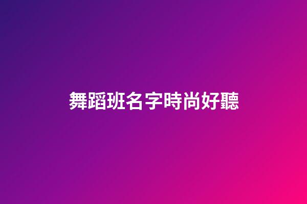 舞蹈班名字時尚好聽