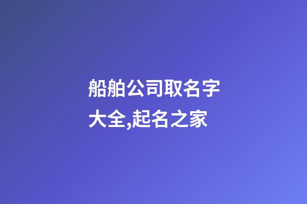 船舶公司取名字大全,起名之家