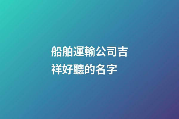 船舶運輸公司吉祥好聽的名字