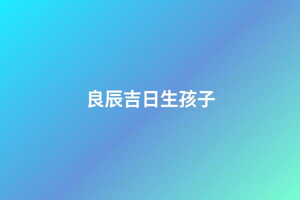 良辰吉日生孩子