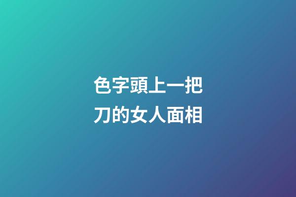 色字頭上一把刀的女人面相