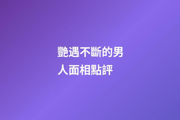 艷遇不斷的男人面相點評