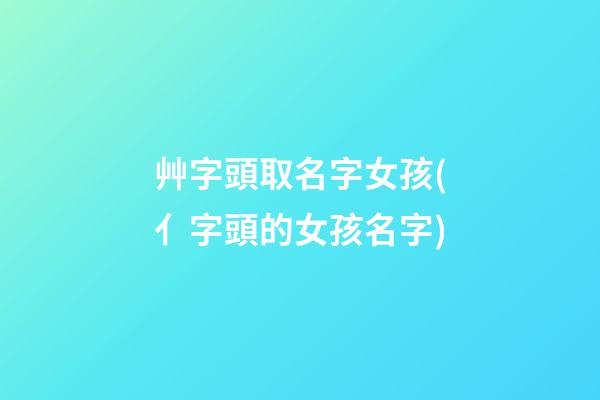 艸字頭取名字女孩(亻字頭的女孩名字)