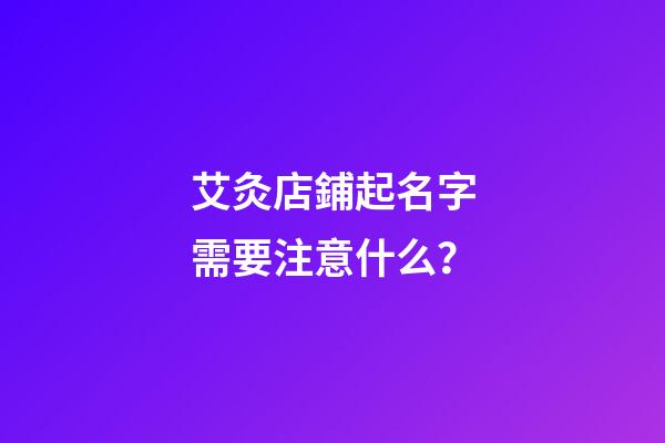艾灸店鋪起名字需要注意什么？-第1張-店鋪起名-玄機(jī)派
