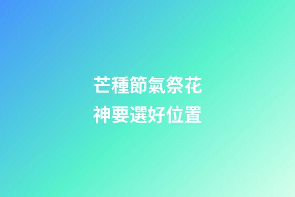 芒種節氣祭花神要選好位置