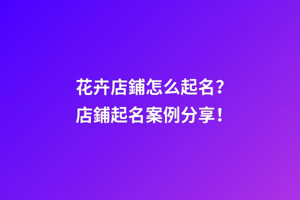 花卉店鋪怎么起名？店鋪起名案例分享！