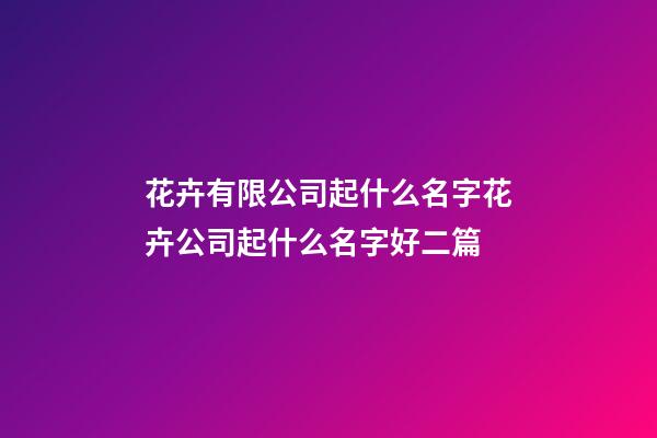 花卉有限公司起什么名字花卉公司起什么名字好二篇-第1張-公司起名-玄機(jī)派