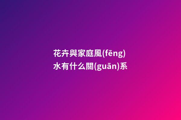 花卉與家庭風(fēng)水有什么關(guān)系