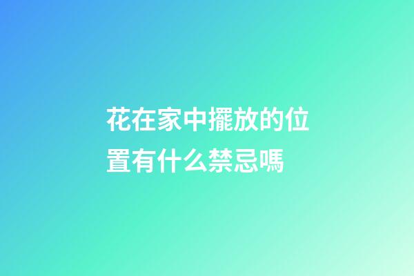 花在家中擺放的位置有什么禁忌嗎