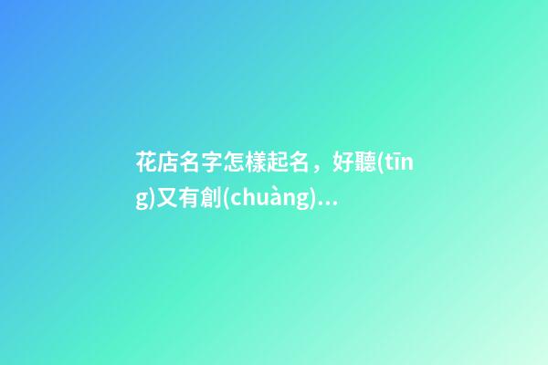 花店名字怎樣起名，好聽(tīng)又有創(chuàng)意