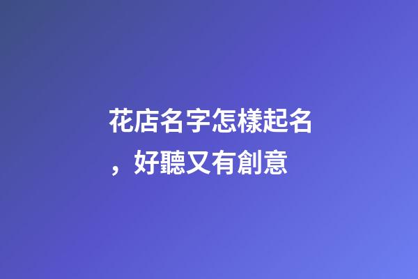 花店名字怎樣起名，好聽又有創意