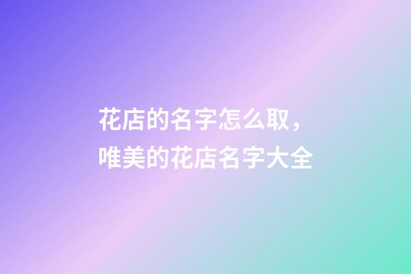 花店的名字怎么取，唯美的花店名字大全-第1張-店鋪起名-玄機派