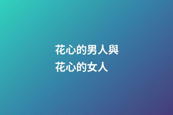 花心的男人與花心的女人