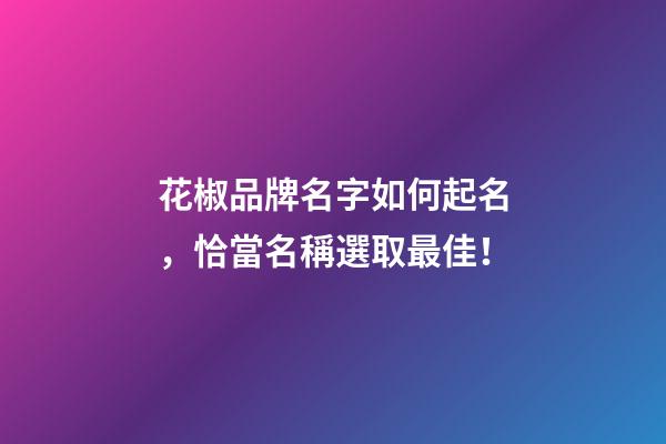 花椒品牌名字如何起名，恰當名稱選取最佳！-第1張-商標起名-玄機派
