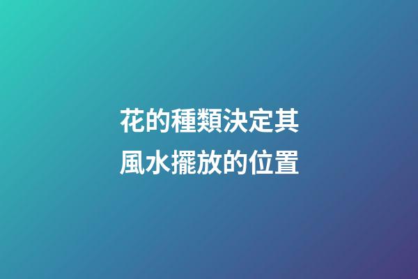 花的種類決定其風水擺放的位置
