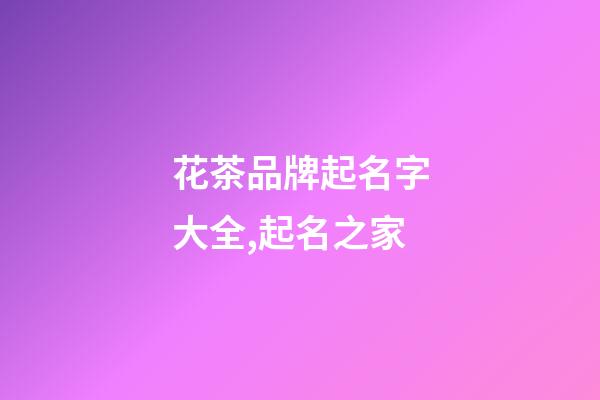 花茶品牌起名字大全,起名之家-第1張-商標起名-玄機派