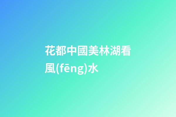 花都中國美林湖看風(fēng)水