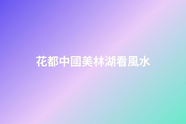 花都中國美林湖看風水