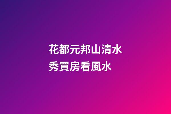 花都元邦山清水秀買房看風水