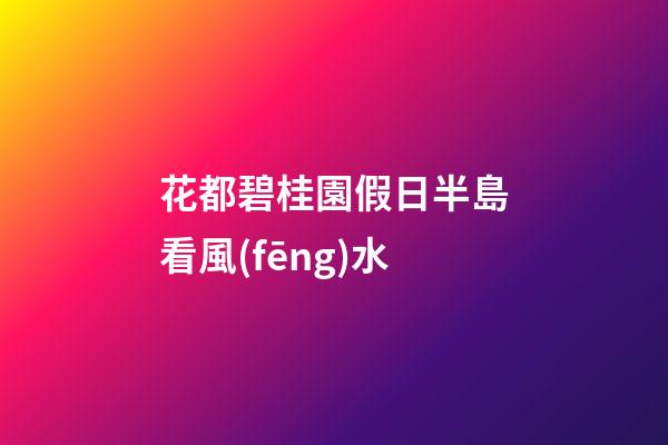花都碧桂園假日半島看風(fēng)水