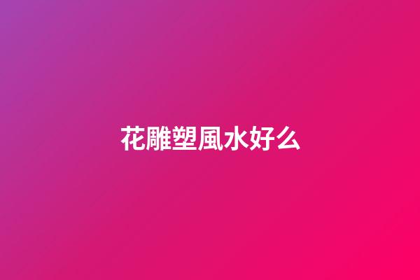 花雕塑風水好么
