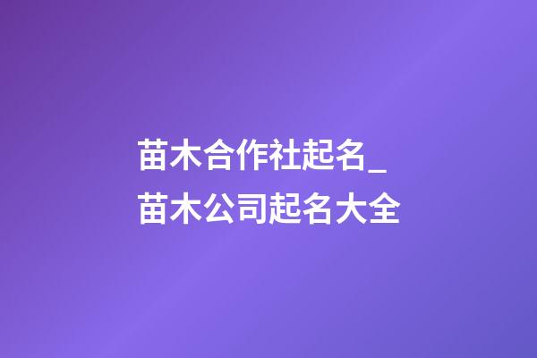 苗木合作社起名_苗木公司起名大全-第1張-公司起名-玄機派