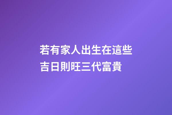 若有家人出生在這些吉日則旺三代富貴