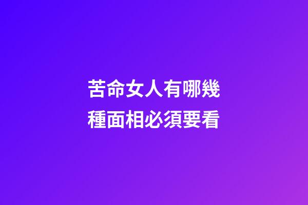 苦命女人有哪幾種面相必須要看