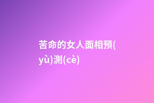 苦命的女人面相預(yù)測(cè)
