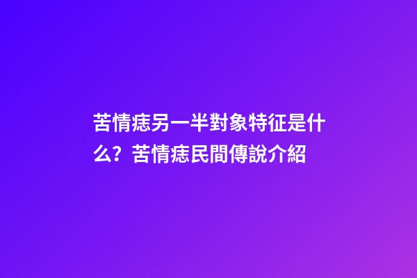 苦情痣另一半對象特征是什么？苦情痣民間傳說介紹