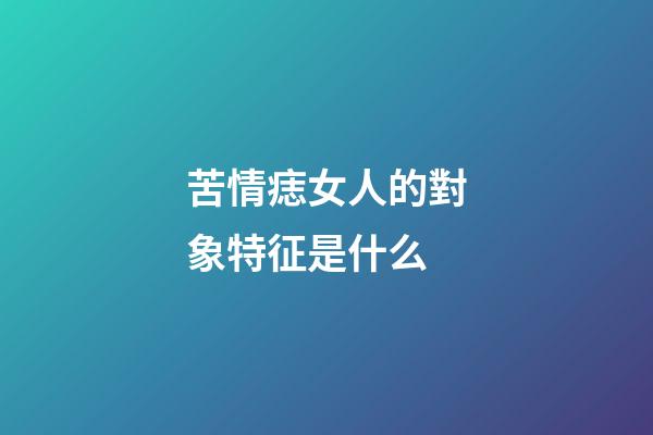 苦情痣女人的對象特征是什么