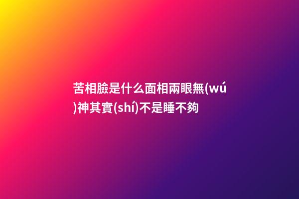 苦相臉是什么面相?兩眼無(wú)神其實(shí)不是睡不夠
