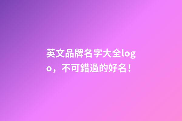 英文品牌名字大全logo，不可錯過的好名！-第1張-商標起名-玄機派