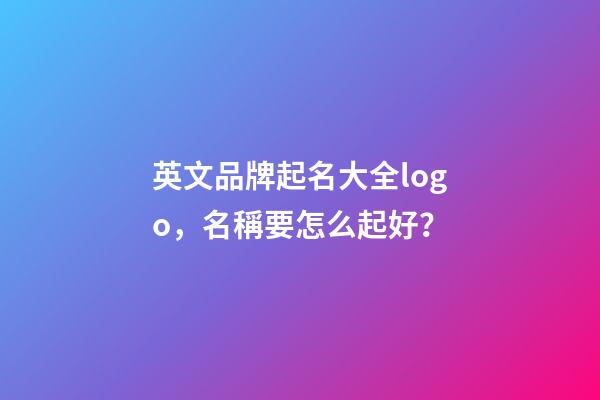 英文品牌起名大全logo，名稱要怎么起好？-第1張-商標起名-玄機派