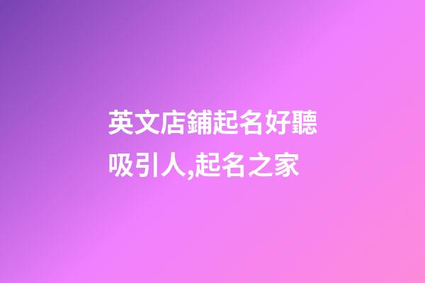 英文店鋪起名好聽吸引人,起名之家-第1張-店鋪起名-玄機派