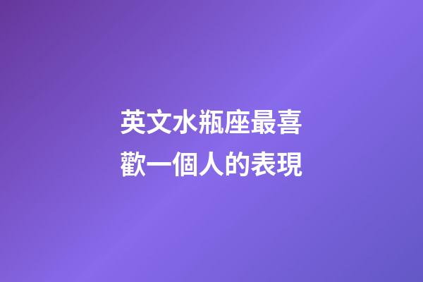 英文水瓶座最喜歡一個人的表現-第1張-星座運勢-玄機派